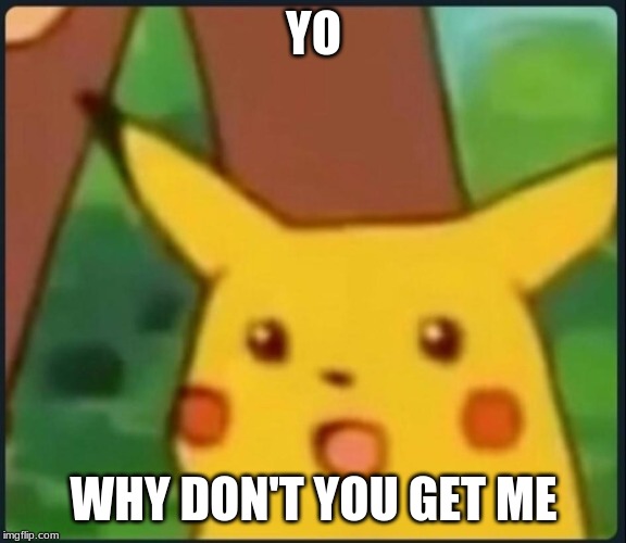 Surprised Pikachu | YO; WHY DON'T YOU GET ME | image tagged in surprised pikachu | made w/ Imgflip meme maker
