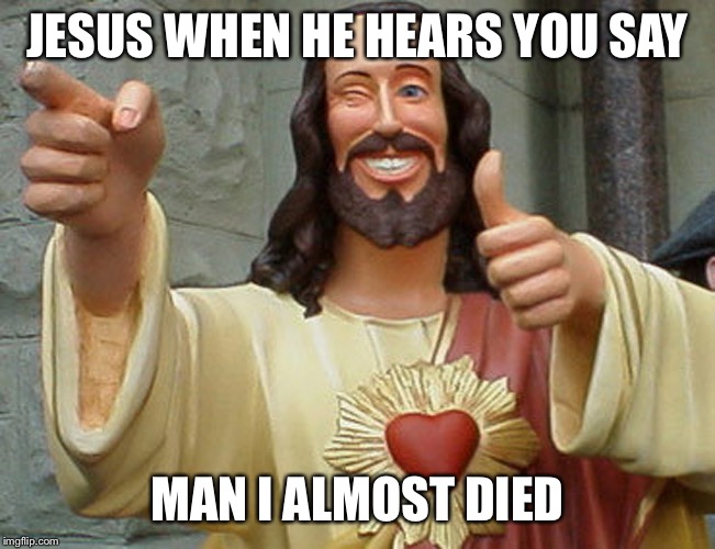 Jesus Buddy | JESUS WHEN HE HEARS YOU SAY; MAN I ALMOST DIED | image tagged in jesus buddy,funny,funny memes,dank memes,memes,dank | made w/ Imgflip meme maker