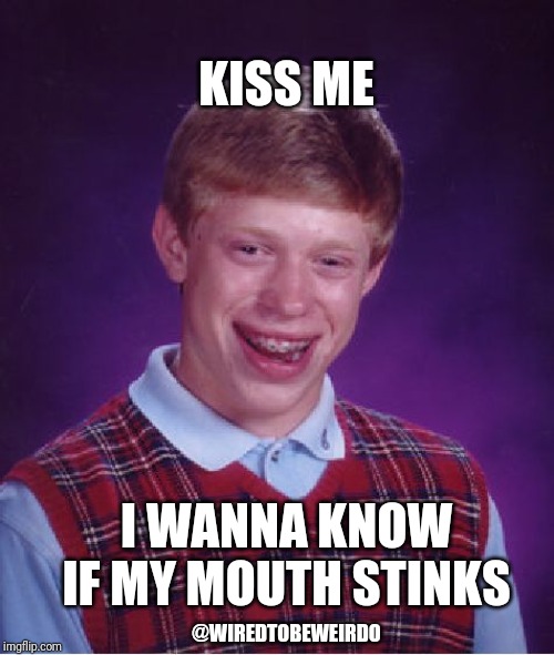 Bad Luck Brian Meme | KISS ME; I WANNA KNOW IF MY MOUTH STINKS; @WIREDTOBEWEIRDO | image tagged in memes,bad luck brian,funny,funny memes,meme,hahaha | made w/ Imgflip meme maker