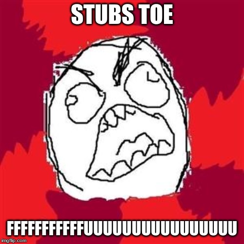 Rage Face | STUBS TOE; FFFFFFFFFFFUUUUUUUUUUUUUUUU | image tagged in rage face | made w/ Imgflip meme maker