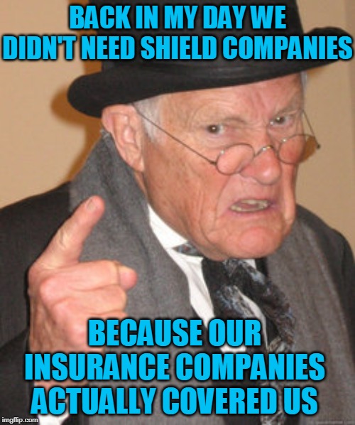 Don't Let Your Memes Get Hacked! Call Me Today And Let Me Show You How To Protect Them. #memeshield | BACK IN MY DAY WE DIDN'T NEED SHIELD COMPANIES; BECAUSE OUR INSURANCE COMPANIES ACTUALLY COVERED US | image tagged in memes,back in my day,insurance,corruption,shield | made w/ Imgflip meme maker