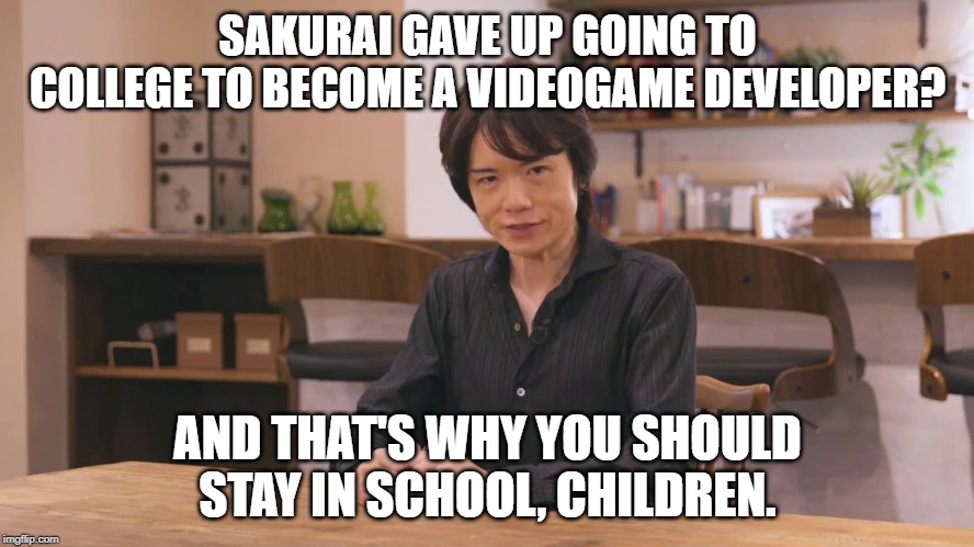 You don't want to end up like him. | SAKURAI GAVE UP GOING TO COLLEGE TO BECOME A VIDEOGAME DEVELOPER? AND THAT'S WHY YOU SHOULD STAY IN SCHOOL, CHILDREN. | image tagged in super smash bros | made w/ Imgflip meme maker