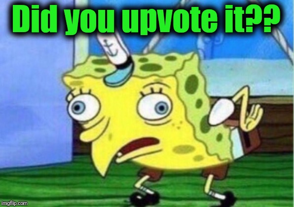 Mocking Spongebob Meme | Did you upvote it?? | image tagged in memes,mocking spongebob | made w/ Imgflip meme maker