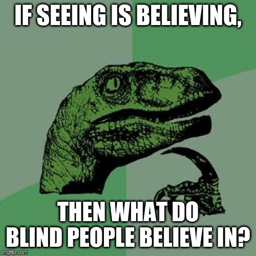Philosoraptor Meme | IF SEEING IS BELIEVING, THEN WHAT DO BLIND PEOPLE BELIEVE IN? | image tagged in memes,philosoraptor | made w/ Imgflip meme maker