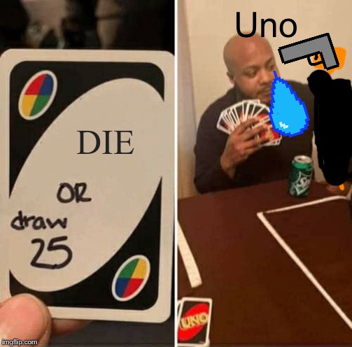 UNO Draw 25 Cards Meme | Uno; DIE | image tagged in memes,uno draw 25 cards | made w/ Imgflip meme maker