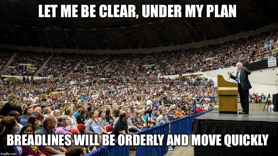 Bernie Sanders Crowd | LET ME BE CLEAR, UNDER MY PLAN; BREADLINES WILL BE ORDERLY AND MOVE QUICKLY | image tagged in bernie sanders crowd | made w/ Imgflip meme maker