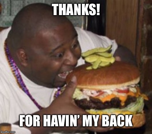 Lunch Nigga | THANKS! FOR HAVIN’ MY BACK | image tagged in lunch nigga | made w/ Imgflip meme maker