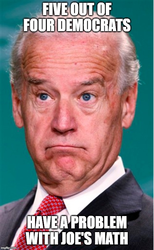 Joe's Math | FIVE OUT OF FOUR DEMOCRATS; HAVE A PROBLEM WITH JOE'S MATH | image tagged in joe biden | made w/ Imgflip meme maker