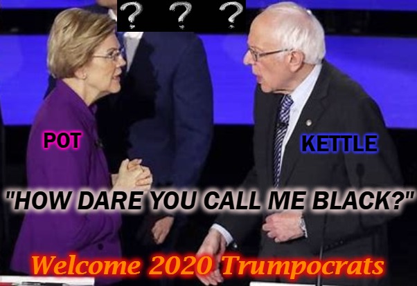Warren Pot - Bernie Kettle | KETTLE; POT; "HOW DARE YOU CALL ME BLACK?"; Welcome 2020 Trumpocrats | image tagged in memes,45,trump | made w/ Imgflip meme maker