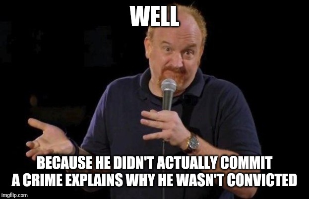 Louis ck but maybe | WELL BECAUSE HE DIDN'T ACTUALLY COMMIT A CRIME EXPLAINS WHY HE WASN'T CONVICTED | image tagged in louis ck but maybe | made w/ Imgflip meme maker