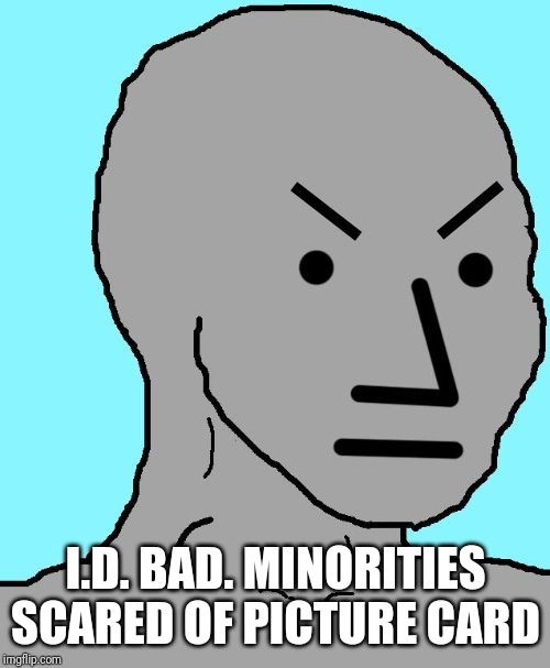 NPC meme angry | I.D. BAD. MINORITIES SCARED OF PICTURE CARD | image tagged in npc meme angry | made w/ Imgflip meme maker