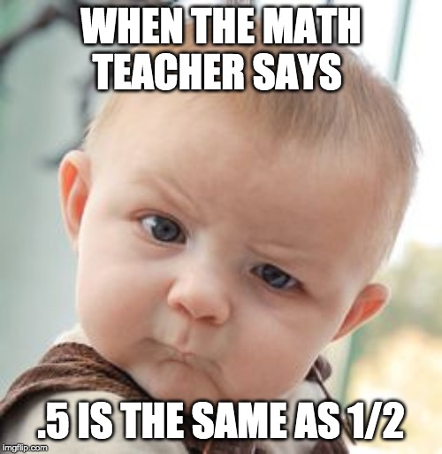 Skeptical Baby | WHEN THE MATH TEACHER SAYS; .5 IS THE SAME AS 1/2 | image tagged in memes,skeptical baby | made w/ Imgflip meme maker