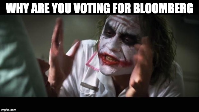 And everybody loses their minds | WHY ARE YOU VOTING FOR BLOOMBERG | image tagged in memes,and everybody loses their minds | made w/ Imgflip meme maker