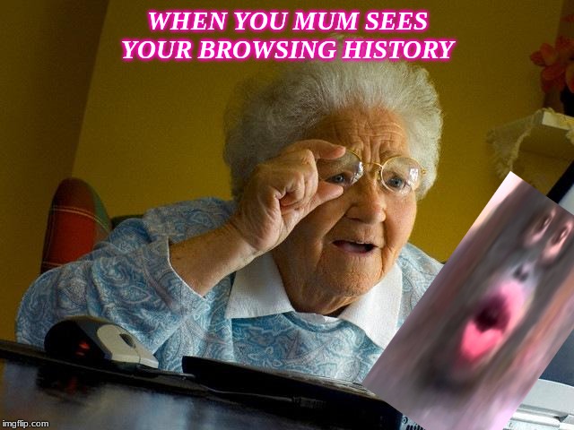 Grandma Finds The Internet | WHEN YOU MUM SEES YOUR BROWSING HISTORY | image tagged in memes,grandma finds the internet | made w/ Imgflip meme maker