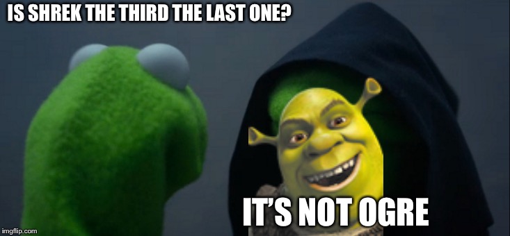 Evil Kermit Meme | IS SHREK THE THIRD THE LAST ONE? IT’S NOT OGRE | image tagged in memes,evil kermit | made w/ Imgflip meme maker