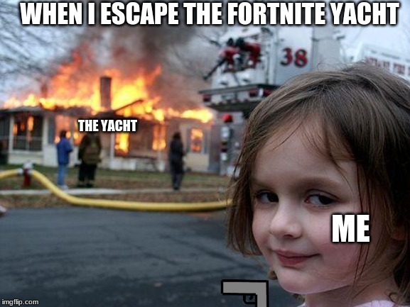 Disaster Girl Meme | WHEN I ESCAPE THE FORTNITE YACHT; THE YACHT; ME | image tagged in memes,disaster girl | made w/ Imgflip meme maker