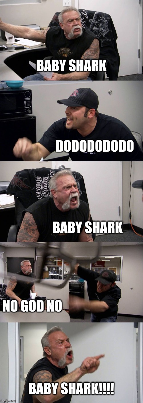 American Chopper Argument | BABY SHARK; DODODODODO; BABY SHARK; NO GOD NO; BABY SHARK!!!! | image tagged in memes,american chopper argument | made w/ Imgflip meme maker