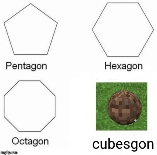 At least it's funny | cubesgon | image tagged in memes,pentagon hexagon octagon,wait that's illegal,wait thats illegal,minecraft | made w/ Imgflip meme maker