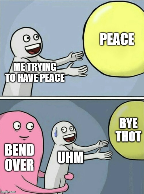 Running Away Balloon | PEACE; ME TRYING TO HAVE PEACE; BYE THOT; BEND OVER; UHM | image tagged in memes,running away balloon | made w/ Imgflip meme maker