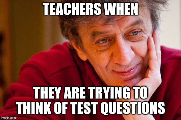 Really Evil College Teacher Meme | TEACHERS WHEN; THEY ARE TRYING TO THINK OF TEST QUESTIONS | image tagged in memes,really evil college teacher | made w/ Imgflip meme maker