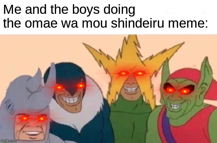 Me And The Boys | Me and the boys doing the omae wa mou shindeiru meme: | image tagged in memes,me and the boys | made w/ Imgflip meme maker