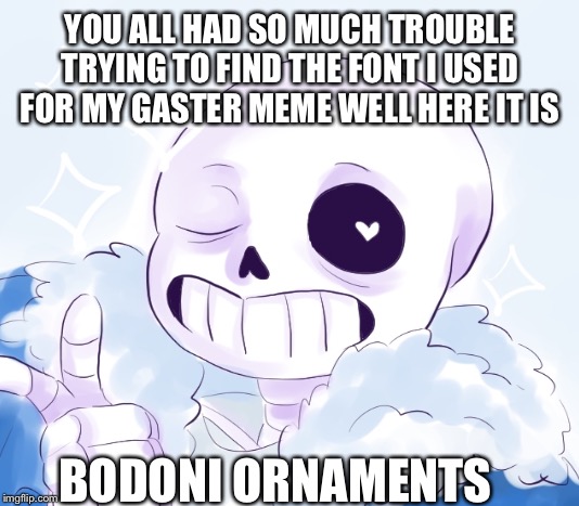 YOU ALL HAD SO MUCH TROUBLE TRYING TO FIND THE FONT I USED FOR MY GASTER MEME WELL HERE IT IS; BODONI ORNAMENTS | made w/ Imgflip meme maker