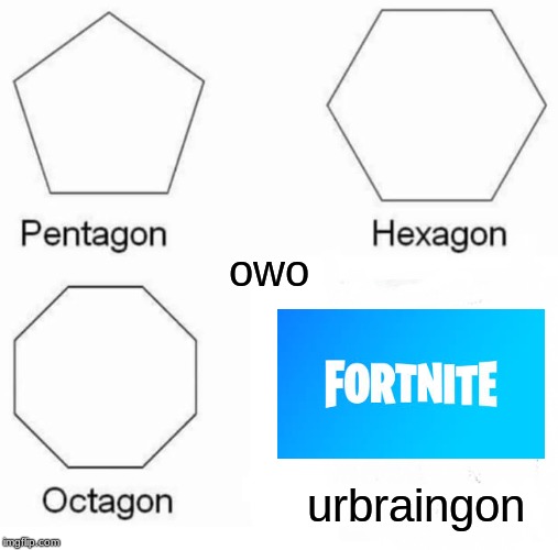 Pentagon Hexagon Octagon | owo; urbraingon | image tagged in memes,pentagon hexagon octagon | made w/ Imgflip meme maker