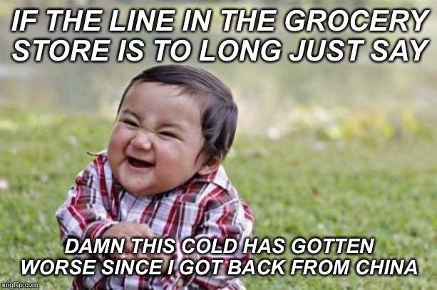 Evil Toddler Meme | IF THE LINE IN THE GROCERY STORE IS TO LONG JUST SAY; DAMN THIS COLD HAS GOTTEN WORSE SINCE I GOT BACK FROM CHINA | image tagged in memes,evil toddler | made w/ Imgflip meme maker
