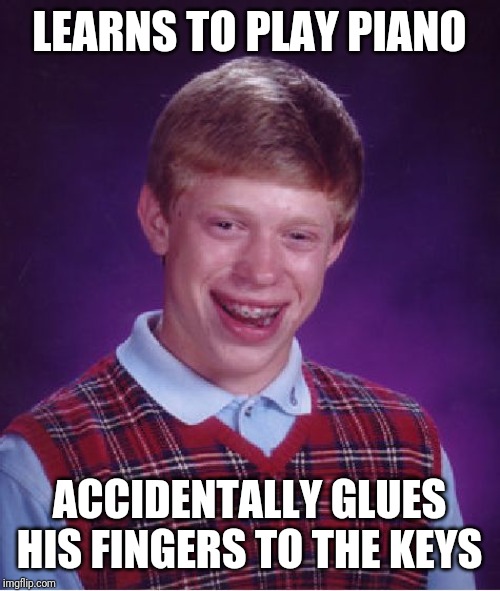 Bad Luck Brian Meme | LEARNS TO PLAY PIANO; ACCIDENTALLY GLUES HIS FINGERS TO THE KEYS | image tagged in memes,bad luck brian | made w/ Imgflip meme maker