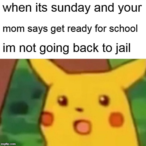 Surprised Pikachu | when its sunday and your; mom says get ready for school; im not going back to jail | image tagged in memes,surprised pikachu | made w/ Imgflip meme maker
