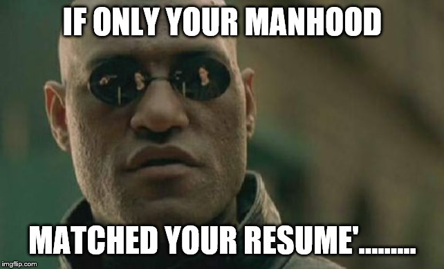 Matrix Morpheus Meme | IF ONLY YOUR MANHOOD; MATCHED YOUR RESUME'......... | image tagged in memes,matrix morpheus | made w/ Imgflip meme maker