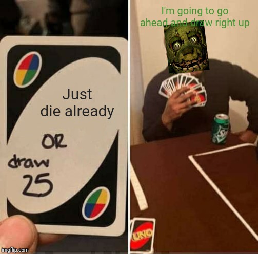 He never dies.  Springtrap never dies. | I'm going to go ahead and draw right up; Just die already | image tagged in memes,uno draw 25 cards,springtrap,five nights at freddys 3,die damn it | made w/ Imgflip meme maker
