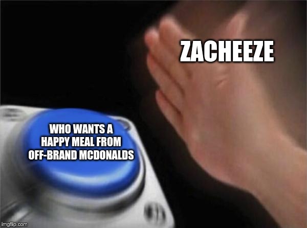 Blank Nut Button | ZACHEEZE; WHO WANTS A HAPPY MEAL FROM OFF-BRAND MCDONALDS | image tagged in memes,blank nut button | made w/ Imgflip meme maker