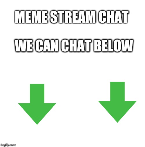 blank |  MEME STREAM CHAT; WE CAN CHAT BELOW | image tagged in blank | made w/ Imgflip meme maker