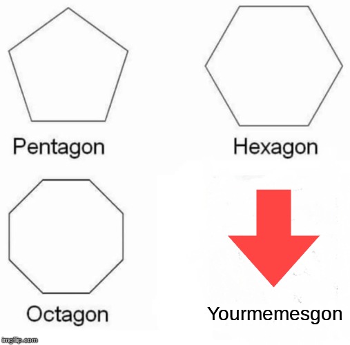 Pentagon Hexagon Octagon Meme | Yourmemesgon | image tagged in memes,pentagon hexagon octagon | made w/ Imgflip meme maker
