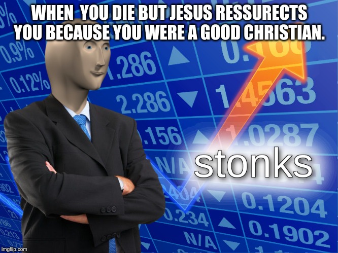 stonks | WHEN YOU DIE BUT JESUS RESURRECTS YOU BECAUSE YOU WERE A GOOD CHRISTIAN. | image tagged in stonks | made w/ Imgflip meme maker