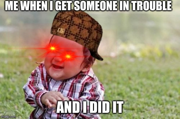 Evil Toddler Meme |  ME WHEN I GET SOMEONE IN TROUBLE; AND I DID IT | image tagged in memes,evil toddler | made w/ Imgflip meme maker