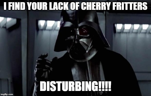 Darth Vader |  I FIND YOUR LACK OF CHERRY FRITTERS; DISTURBING!!!! | image tagged in darth vader | made w/ Imgflip meme maker