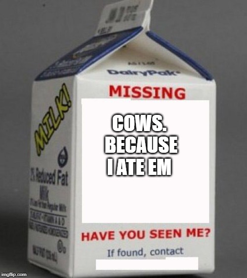 Milk carton | COWS.  BECAUSE I ATE EM | image tagged in milk carton | made w/ Imgflip meme maker