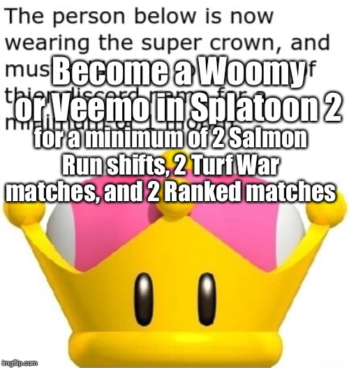Custom Super Crown effect | Become a Woomy or Veemo in Splatoon 2; for a minimum of 2 Salmon Run shifts, 2 Turf War matches, and 2 Ranked matches | image tagged in custom super crown effect,splatoon 2 | made w/ Imgflip meme maker