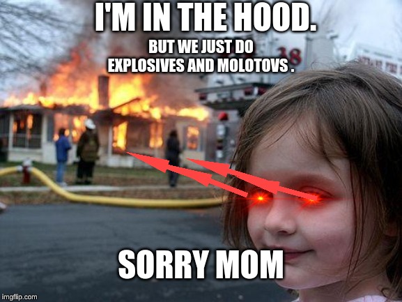 Disaster Girl Meme | I'M IN THE HOOD. BUT WE JUST DO EXPLOSIVES AND MOLOTOVS . SORRY MOM | image tagged in memes,disaster girl | made w/ Imgflip meme maker