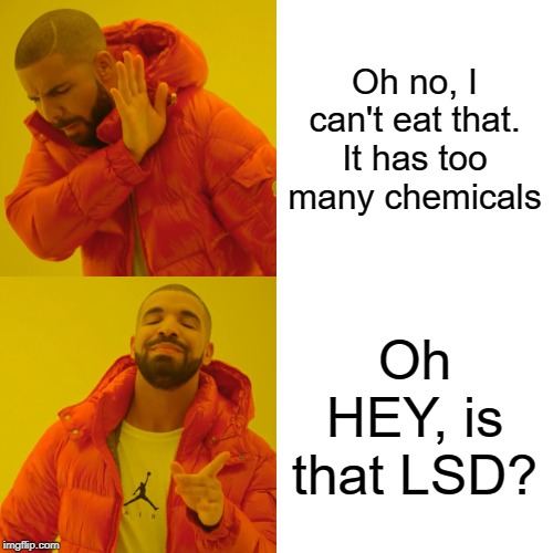 Drake Hotline Bling Meme | Oh no, I can't eat that. It has too many chemicals; Oh HEY, is that LSD? | image tagged in memes,drake hotline bling | made w/ Imgflip meme maker