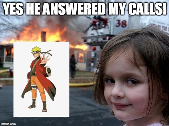 Disaster Girl Meme | YES HE ANSWERED MY CALLS! | image tagged in memes,disaster girl | made w/ Imgflip meme maker