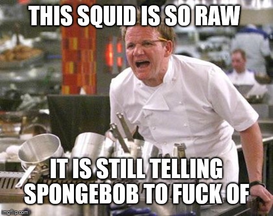 Chef Ramsay | THIS SQUID IS SO RAW; IT IS STILL TELLING SPONGEBOB TO FUCK OF | image tagged in chef ramsay | made w/ Imgflip meme maker
