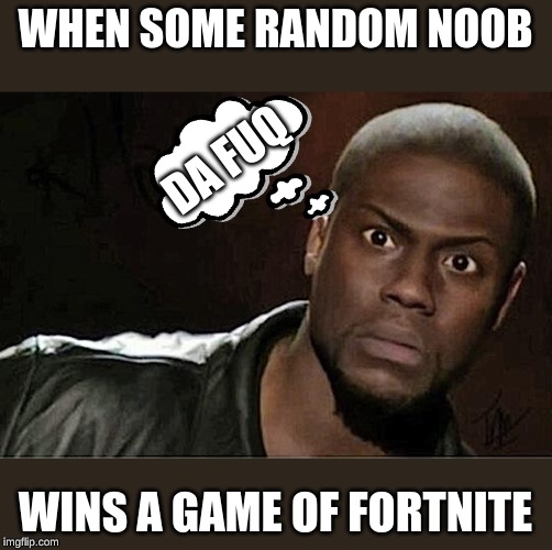 Kevin Hart Meme | WHEN SOME RANDOM NOOB; DA FUQ; WINS A GAME OF FORTNITE | image tagged in memes,kevin hart | made w/ Imgflip meme maker