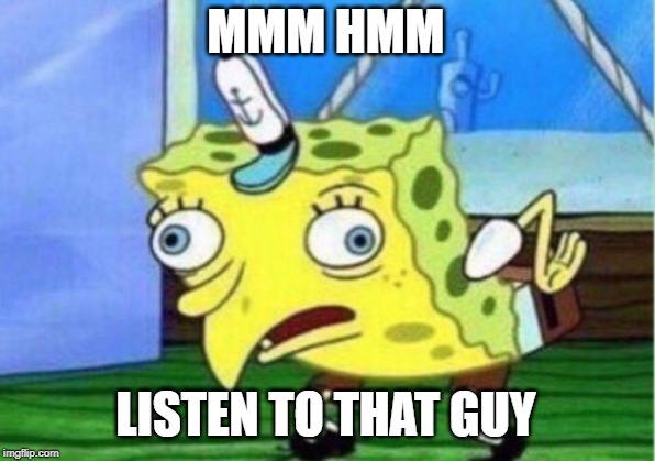 Mocking Spongebob Meme | MMM HMM LISTEN TO THAT GUY | image tagged in memes,mocking spongebob | made w/ Imgflip meme maker