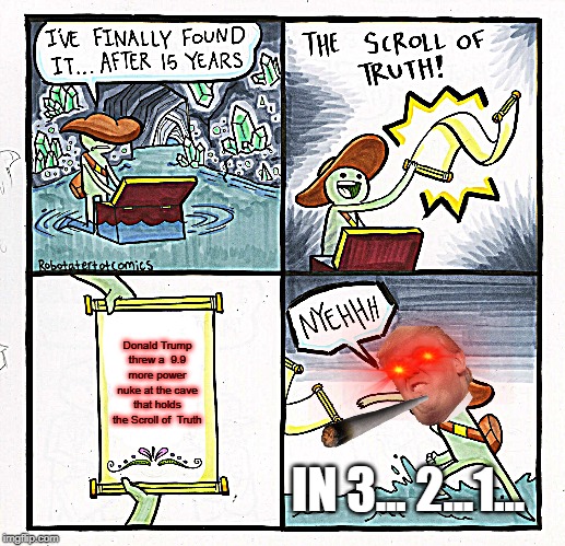 The Scroll Of Truth Meme | Donald Trump threw a  9.9 more power nuke at the cave that holds the Scroll of  Truth; IN 3... 2...1... | image tagged in memes,the scroll of truth | made w/ Imgflip meme maker