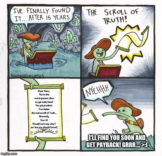 The scroll of nothing meme | Dear Hero, 
You're the worst person alive so get outta here! You got pranked. I've stolen the real scroll of Truth...
Sincerely, Your #1 Rival(Can't say who I am but you should know!); I'LL FIND YOU SOON AND GET PAYBACK! GRRR.... >:( | image tagged in memes,the scroll of truth,comics/cartoons | made w/ Imgflip meme maker
