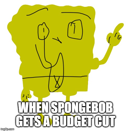 spongebob budget cut | WHEN SPONGEBOB GETS A BUDGET CUT | image tagged in funny,memes,photoshop,spongebob,budget cuts,lol | made w/ Imgflip meme maker