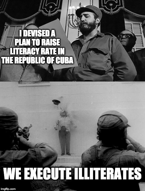 Communist problem solving | I DEVISED A PLAN TO RAISE LITERACY RATE IN THE REPUBLIC OF CUBA; WE EXECUTE ILLITERATES | image tagged in literacy rate,bernie sanders,fidel castro | made w/ Imgflip meme maker